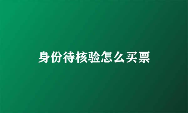 身份待核验怎么买票