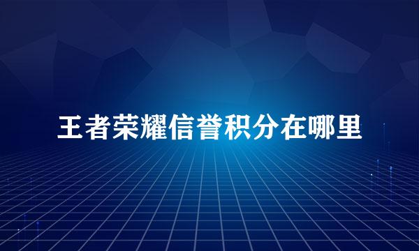王者荣耀信誉积分在哪里