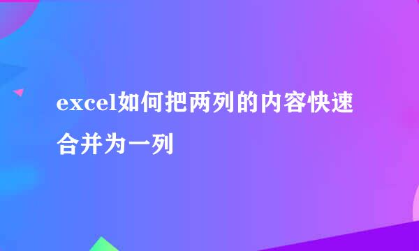 excel如何把两列的内容快速合并为一列
