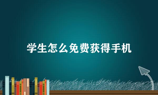 学生怎么免费获得手机