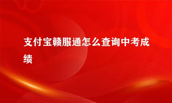 支付宝赣服通怎么查询中考成绩