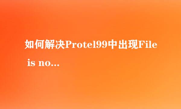 如何解决Protel99中出现File is not recognized