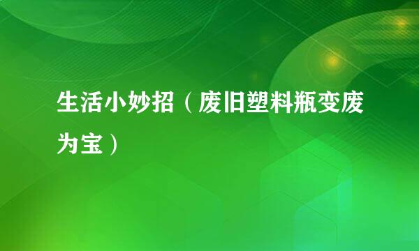 生活小妙招（废旧塑料瓶变废为宝）