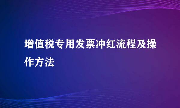 增值税专用发票冲红流程及操作方法