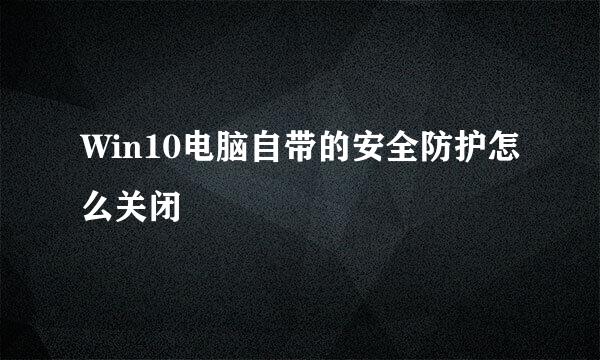 Win10电脑自带的安全防护怎么关闭