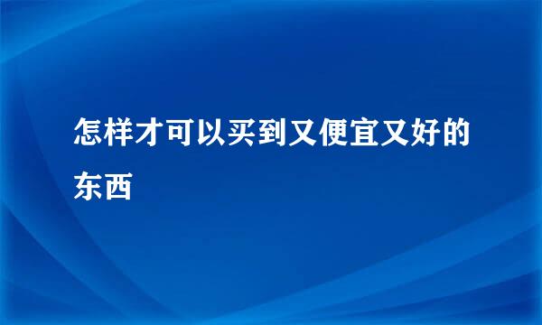 怎样才可以买到又便宜又好的东西