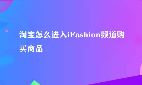 淘宝怎么进入iFashion频道购买商品