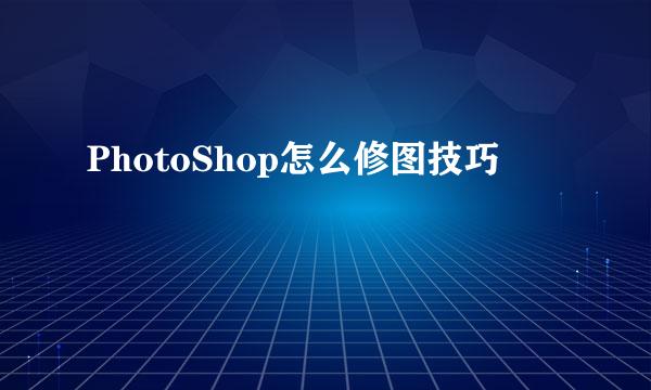 PhotoShop怎么修图技巧