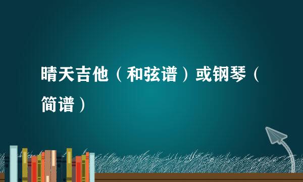 晴天吉他（和弦谱）或钢琴（简谱）
