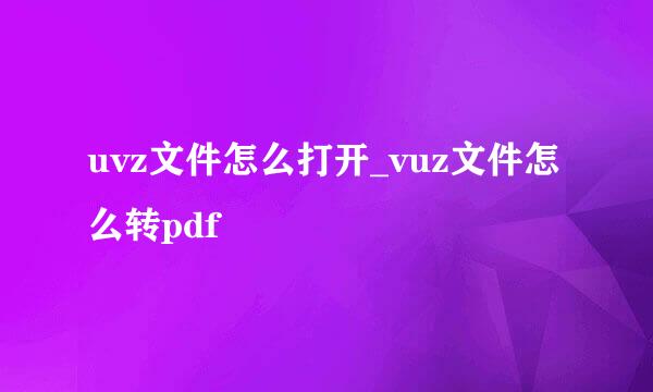 uvz文件怎么打开_vuz文件怎么转pdf