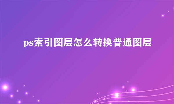 ps索引图层怎么转换普通图层