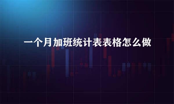 一个月加班统计表表格怎么做