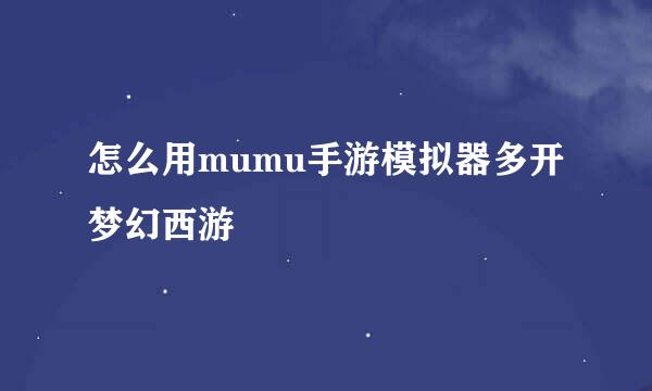 怎么用mumu手游模拟器多开梦幻西游