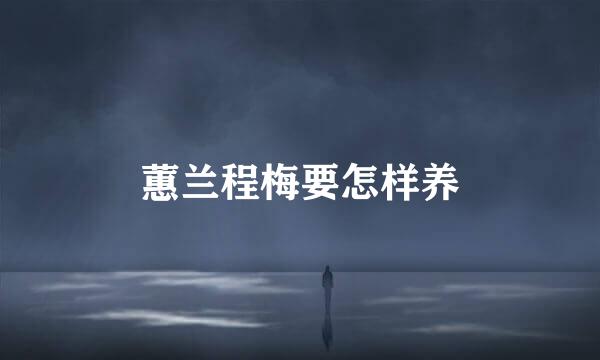 蕙兰程梅要怎样养