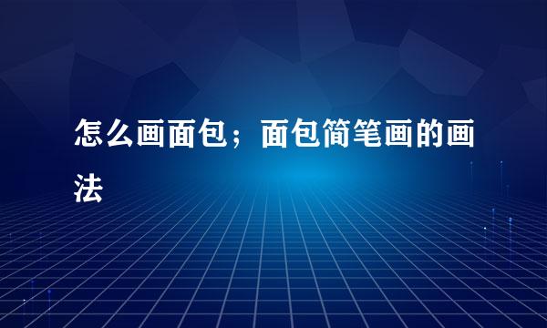 怎么画面包；面包简笔画的画法