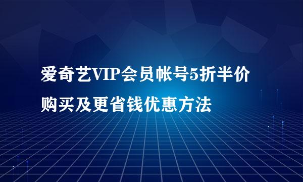 爱奇艺VIP会员帐号5折半价购买及更省钱优惠方法