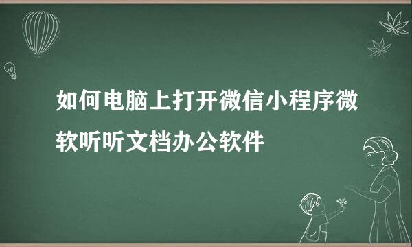 如何电脑上打开微信小程序微软听听文档办公软件