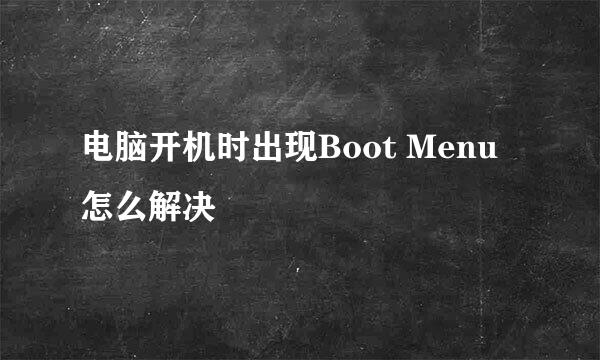 电脑开机时出现Boot Menu怎么解决
