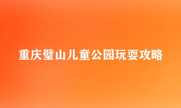 重庆璧山儿童公园玩耍攻略