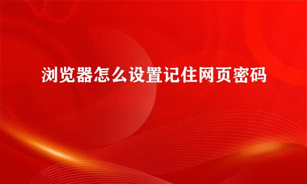 浏览器怎么设置记住网页密码