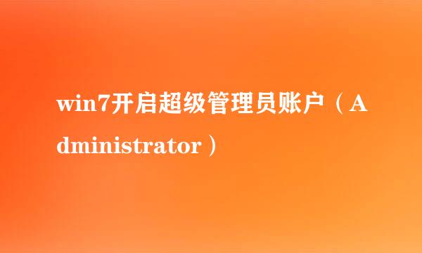 win7开启超级管理员账户（Administrator）