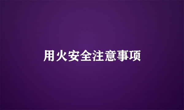 用火安全注意事项