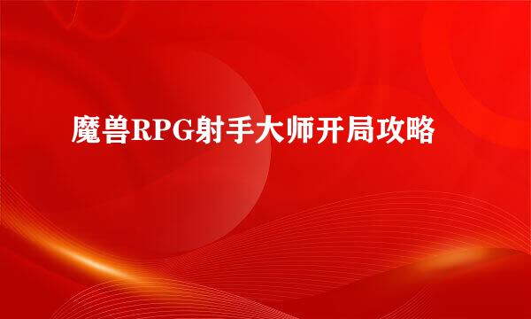 魔兽RPG射手大师开局攻略