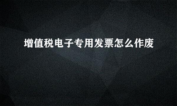 增值税电子专用发票怎么作废
