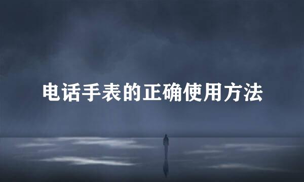 电话手表的正确使用方法