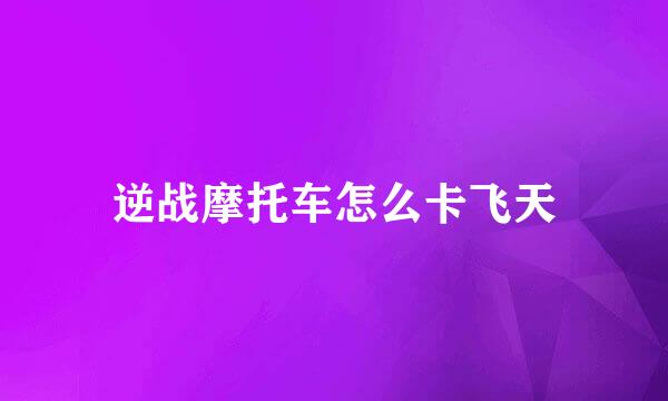 逆战摩托车怎么卡飞天