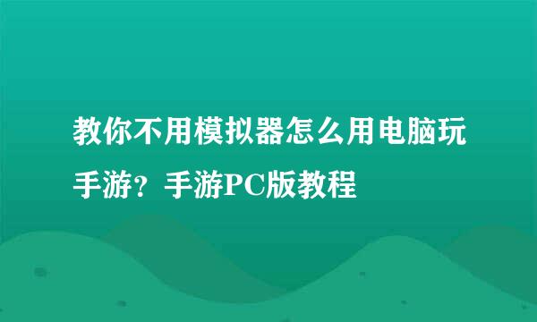 教你不用模拟器怎么用电脑玩手游？手游PC版教程