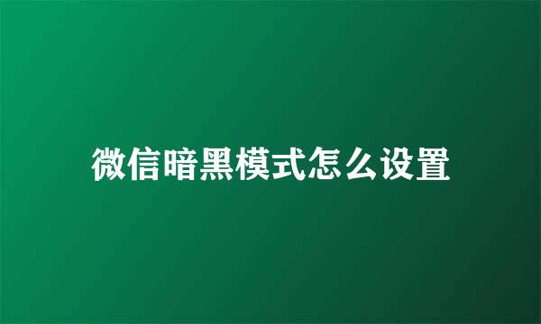 微信暗黑模式怎么设置