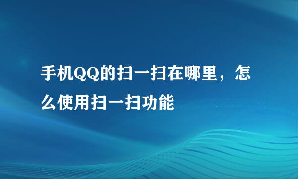 手机QQ的扫一扫在哪里，怎么使用扫一扫功能