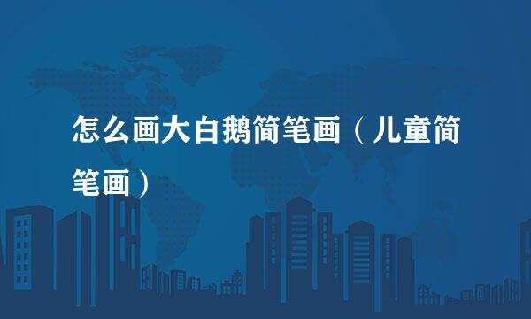 怎么画大白鹅简笔画（儿童简笔画）