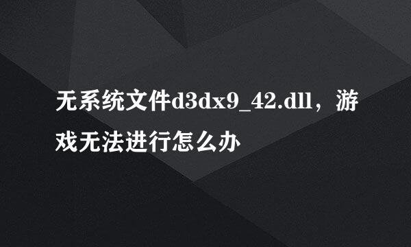 无系统文件d3dx9_42.dll，游戏无法进行怎么办
