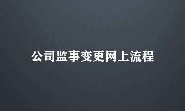 公司监事变更网上流程