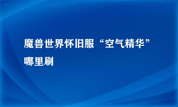 魔兽世界怀旧服“空气精华”哪里刷