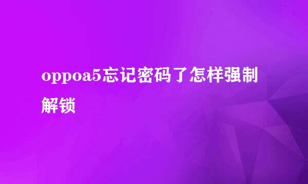 oppoa5忘记密码了怎样强制解锁