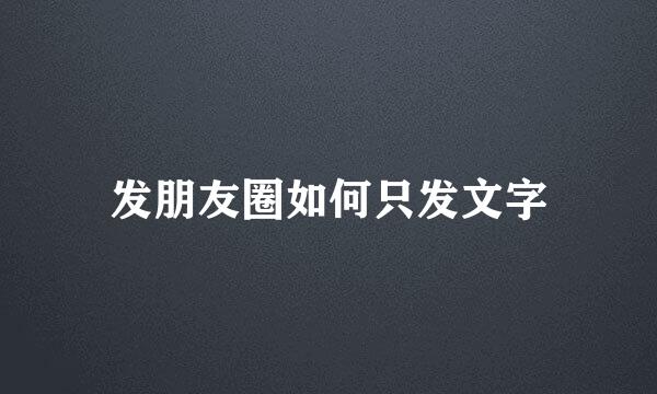 发朋友圈如何只发文字