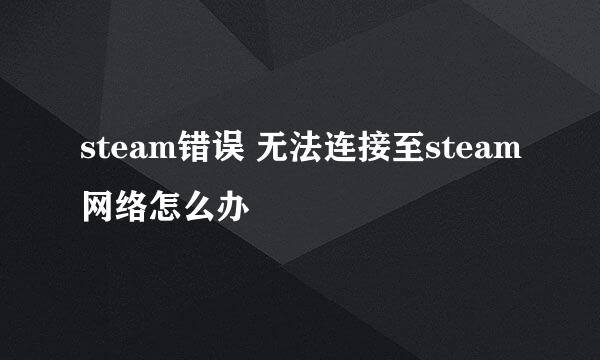 steam错误 无法连接至steam网络怎么办
