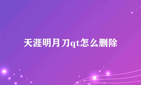 天涯明月刀qt怎么删除