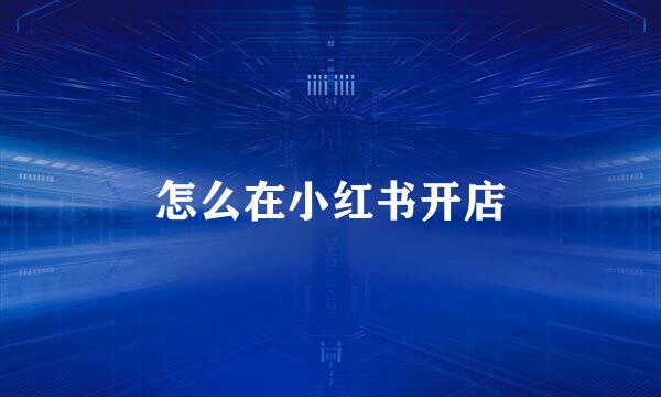 怎么在小红书开店