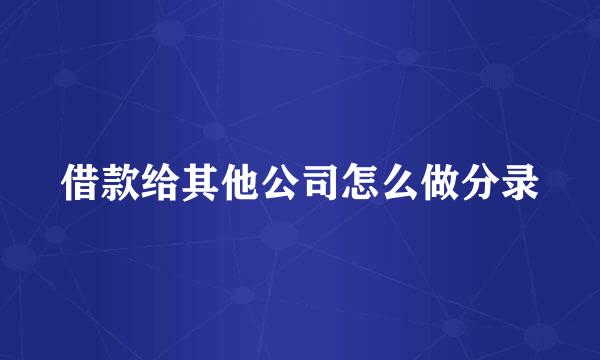 借款给其他公司怎么做分录
