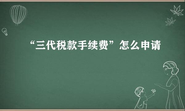 “三代税款手续费”怎么申请