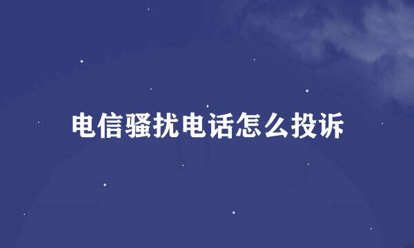 电信骚扰电话怎么投诉