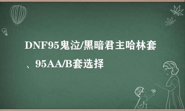 DNF95鬼泣/黑暗君主哈林套、95AA/B套选择