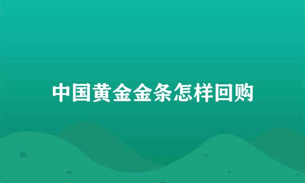 中国黄金金条怎样回购