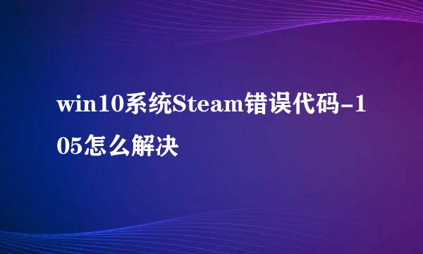 win10系统Steam错误代码-105怎么解决