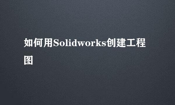 如何用Solidworks创建工程图