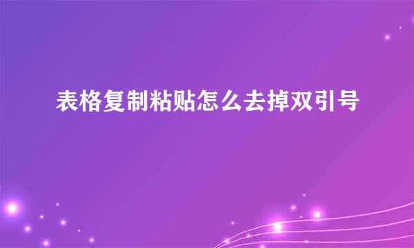 表格复制粘贴怎么去掉双引号